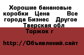 Хорошие банановые коробки › Цена ­ 22 - Все города Бизнес » Другое   . Тверская обл.,Торжок г.